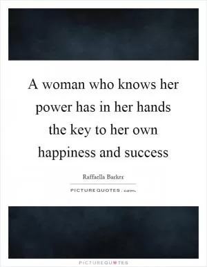 A woman who knows her power has in her hands the key to her own happiness and success Picture Quote #1