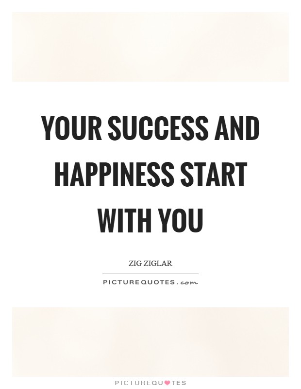 Your success and happiness start with you Picture Quote #1