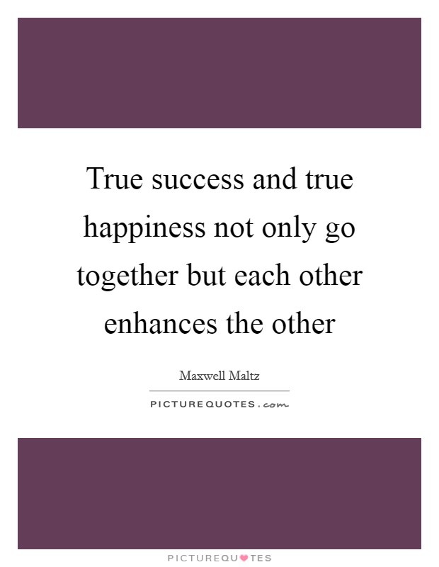 True success and true happiness not only go together but each other enhances the other Picture Quote #1