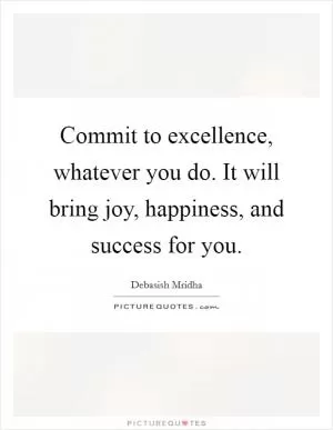 Commit to excellence, whatever you do. It will bring joy, happiness, and success for you Picture Quote #1