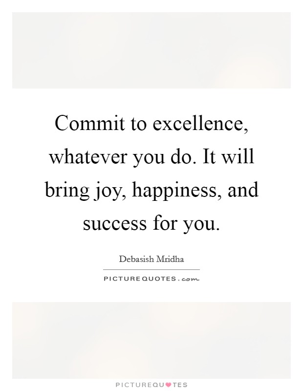 Commit to excellence, whatever you do. It will bring joy, happiness, and success for you. Picture Quote #1
