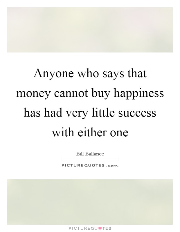 Anyone who says that money cannot buy happiness has had very little success with either one Picture Quote #1