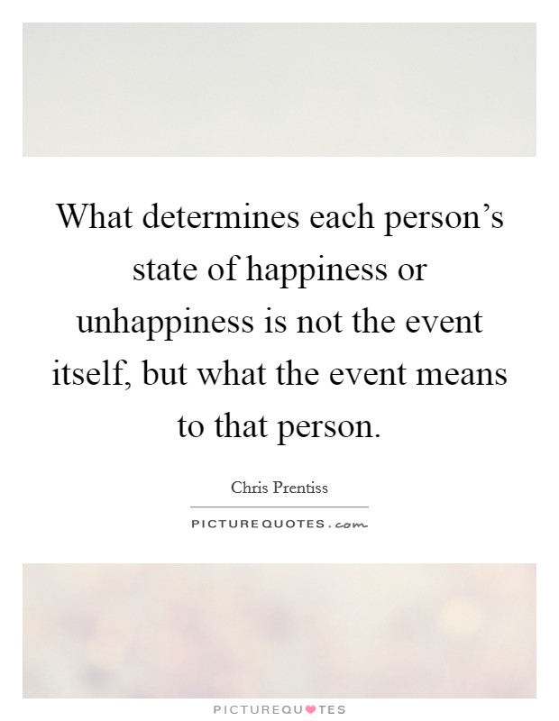 What determines each person's state of happiness or unhappiness is not the event itself, but what the event means to that person. Picture Quote #1