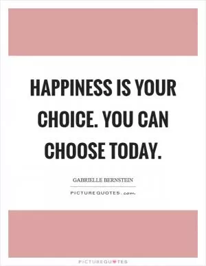Happiness is your choice. You can choose today Picture Quote #1