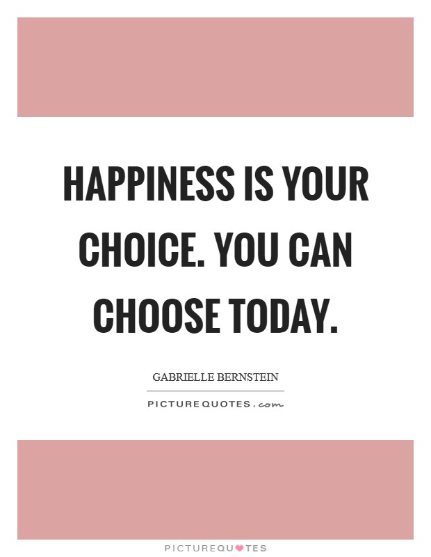 Happiness is your choice. You can choose today. Picture Quote #1