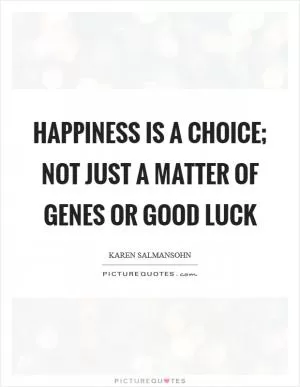 Happiness is a choice; not just a matter of genes or good luck Picture Quote #1