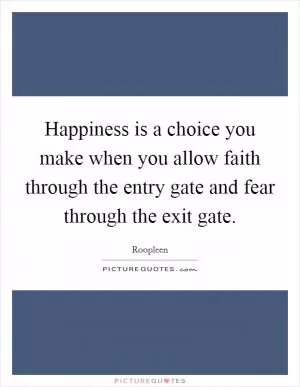Happiness is a choice you make when you allow faith through the entry gate and fear through the exit gate Picture Quote #1