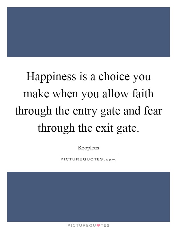 Happiness is a choice you make when you allow faith through the entry gate and fear through the exit gate. Picture Quote #1