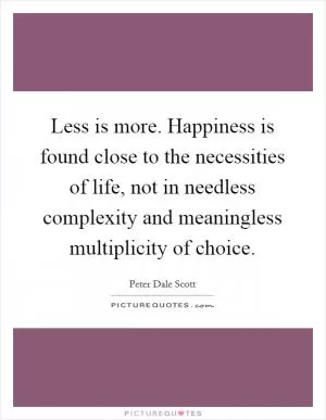 Less is more. Happiness is found close to the necessities of life, not in needless complexity and meaningless multiplicity of choice Picture Quote #1