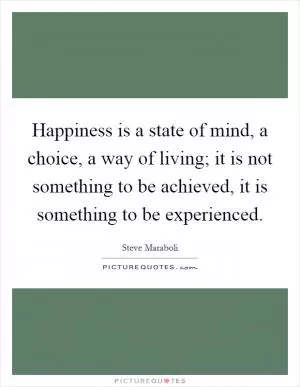 Happiness is a state of mind, a choice, a way of living; it is not something to be achieved, it is something to be experienced Picture Quote #1