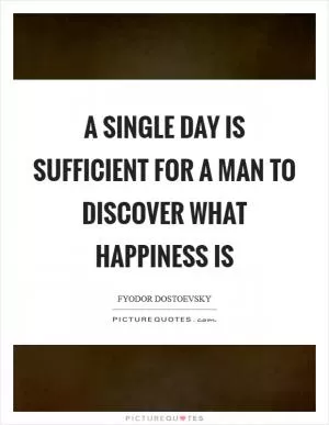 A single day is sufficient for a man to discover what happiness is Picture Quote #1
