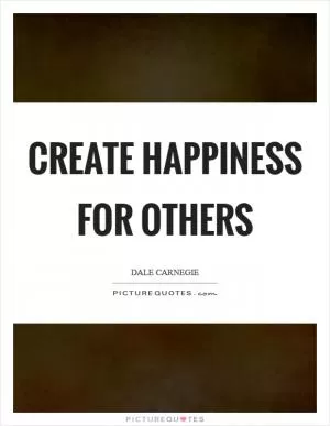 Create happiness for others Picture Quote #1
