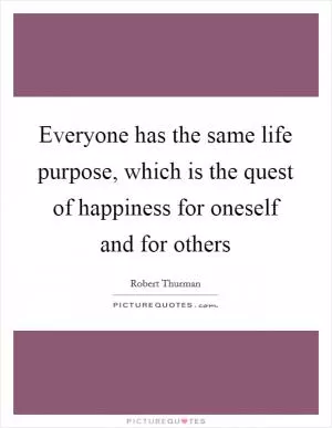 Everyone has the same life purpose, which is the quest of happiness for oneself and for others Picture Quote #1