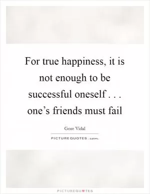 For true happiness, it is not enough to be successful oneself . . . one’s friends must fail Picture Quote #1