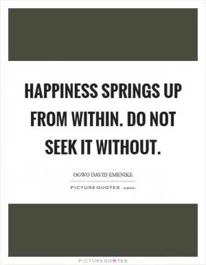 Happiness springs up from within. Do not seek it without Picture Quote #1