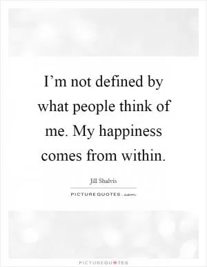 I’m not defined by what people think of me. My happiness comes from within Picture Quote #1