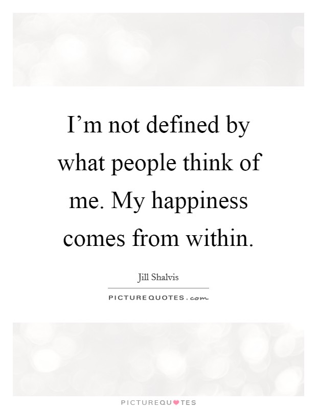 I'm not defined by what people think of me. My happiness comes from within. Picture Quote #1
