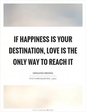 If happiness is your destination, love is the only way to reach it Picture Quote #1