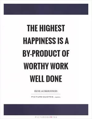 The highest happiness is a by-product of worthy work well done Picture Quote #1