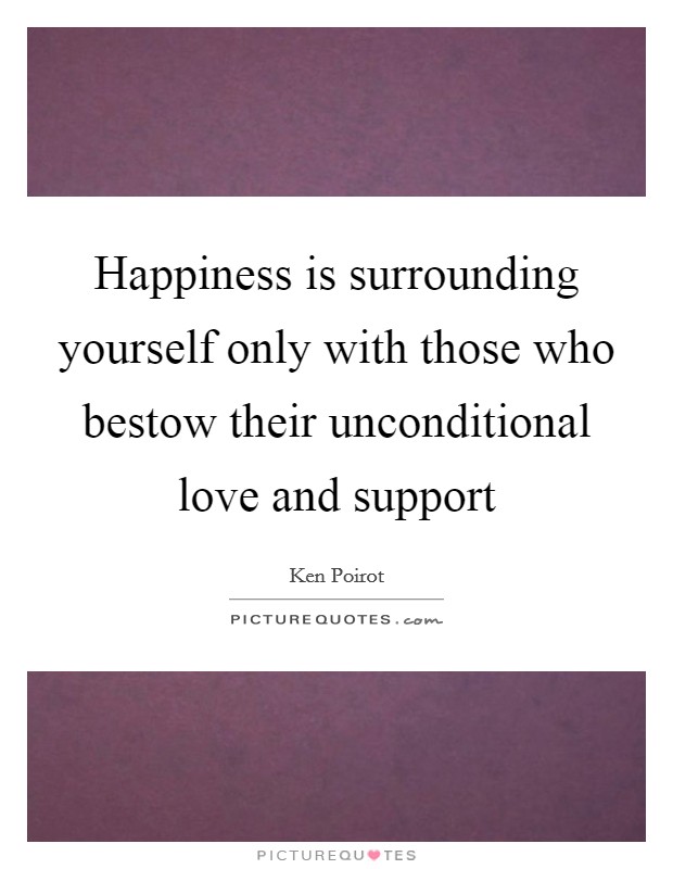 Happiness is surrounding yourself only with those who bestow their unconditional love and support Picture Quote #1