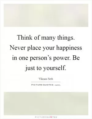 Think of many things. Never place your happiness in one person’s power. Be just to yourself Picture Quote #1