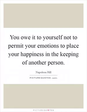 You owe it to yourself not to permit your emotions to place your happiness in the keeping of another person Picture Quote #1