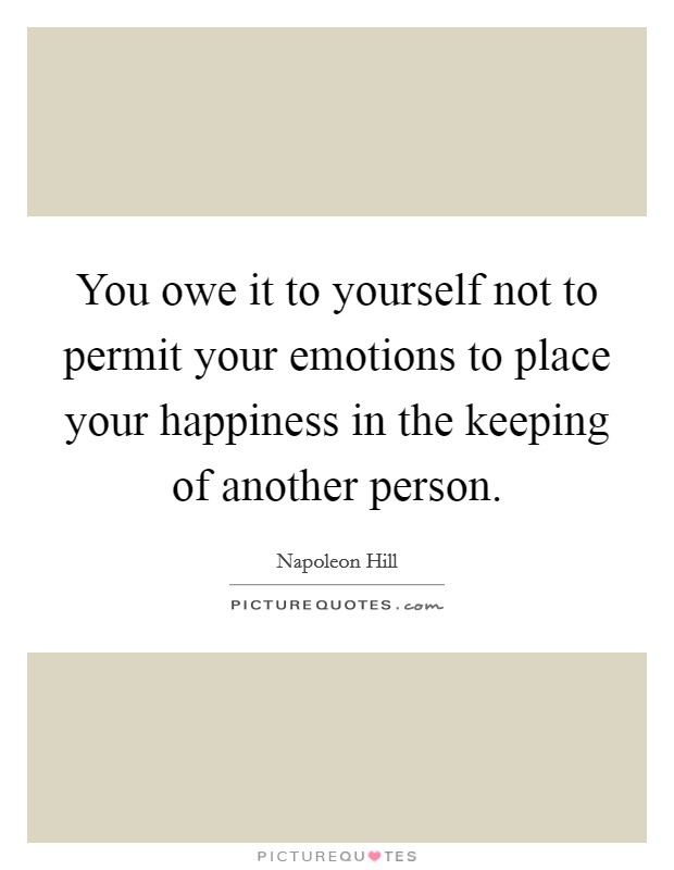 You owe it to yourself not to permit your emotions to place your happiness in the keeping of another person. Picture Quote #1