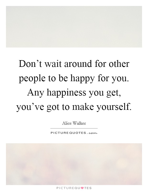 Don't wait around for other people to be happy for you. Any happiness you get, you've got to make yourself. Picture Quote #1