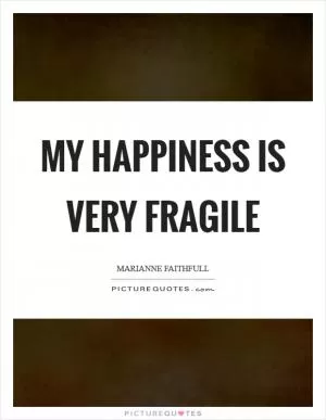My happiness is very fragile Picture Quote #1
