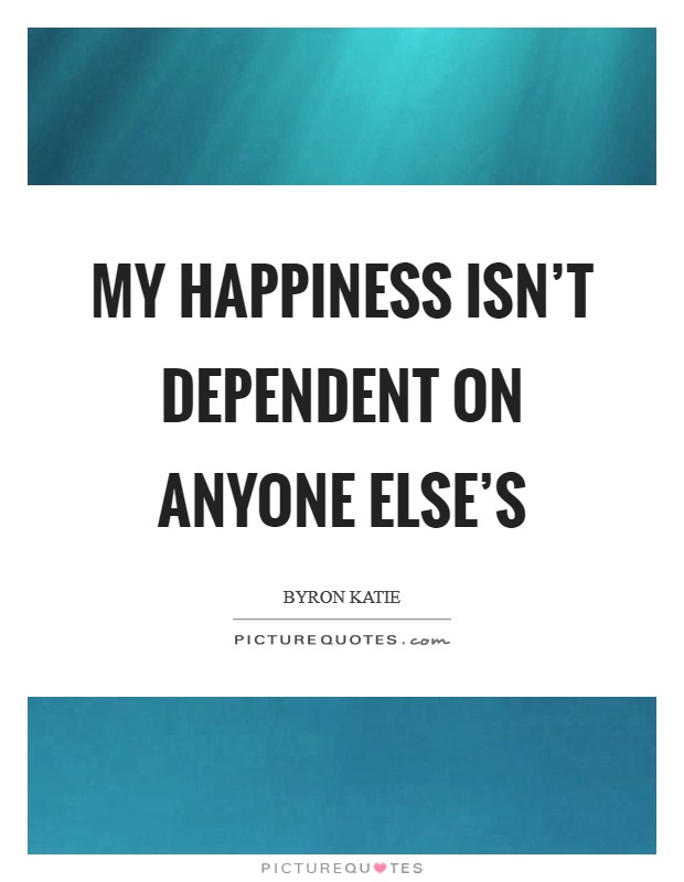 My happiness isn't dependent on anyone else's Picture Quote #1
