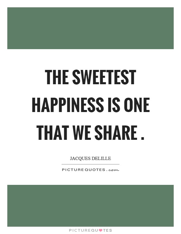 The sweetest happiness is one that we share . Picture Quote #1