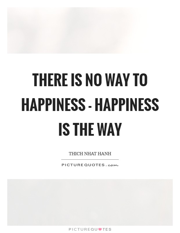 There is no way to happiness - happiness is the way Picture Quote #1