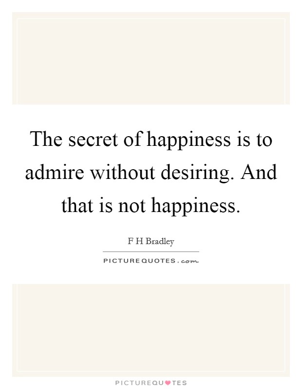 The secret of happiness is to admire without desiring. And that is not happiness. Picture Quote #1