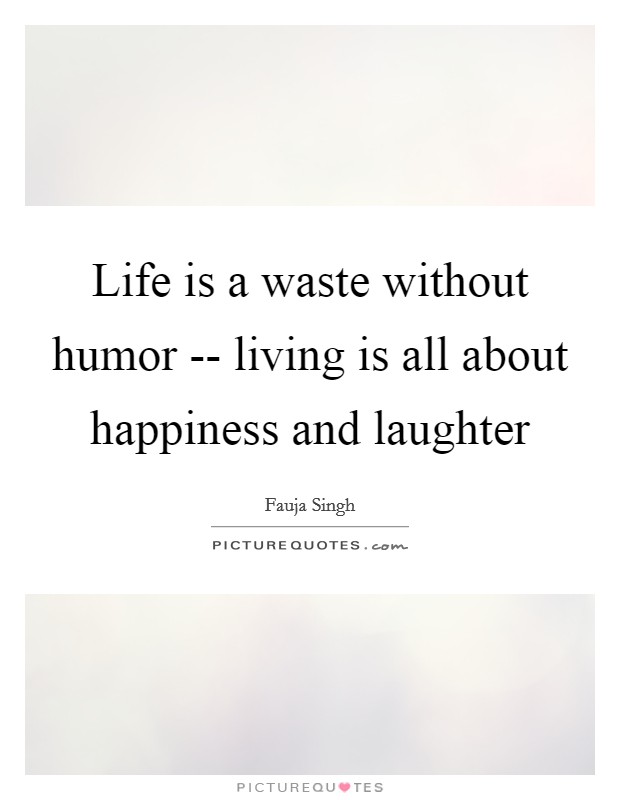 Life is a waste without humor -- living is all about happiness and laughter Picture Quote #1