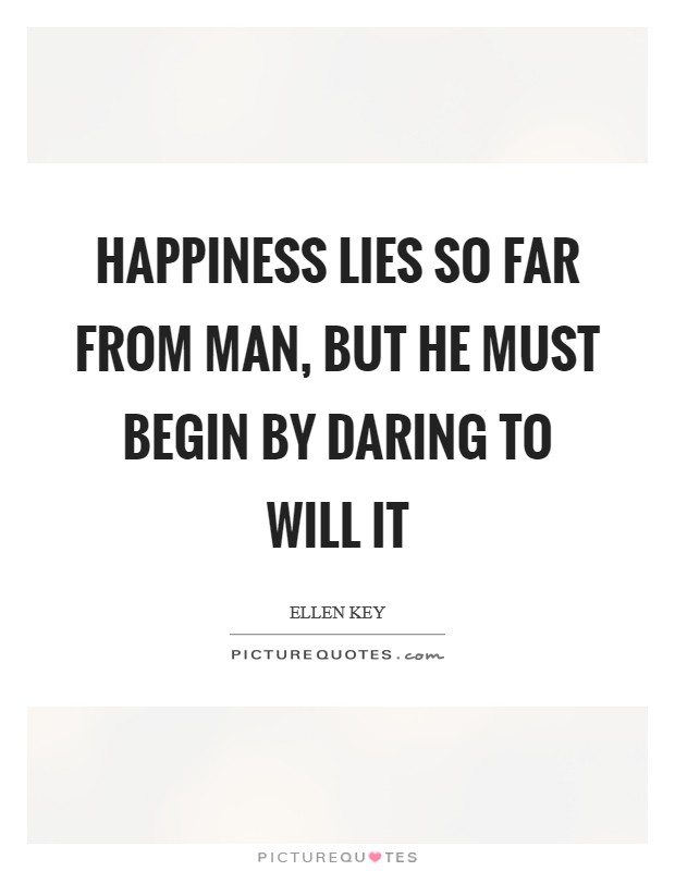 Happiness lies so far from man, but he must begin by daring to will it Picture Quote #1