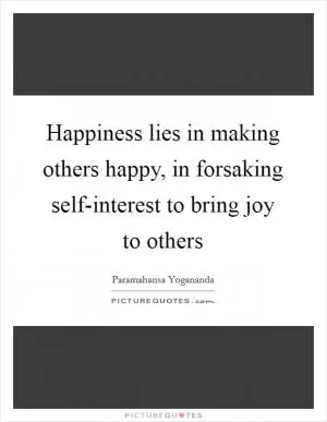 Happiness lies in making others happy, in forsaking self-interest to bring joy to others Picture Quote #1