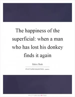 The happiness of the superficial: when a man who has lost his donkey finds it again Picture Quote #1