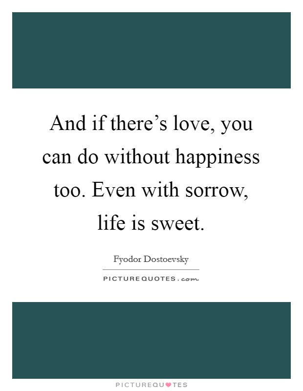 And if there's love, you can do without happiness too. Even with sorrow, life is sweet. Picture Quote #1
