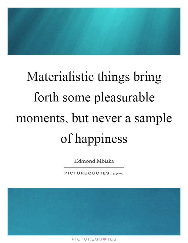 Materialistic things bring forth some pleasurable moments, but never a sample of happiness Picture Quote #1