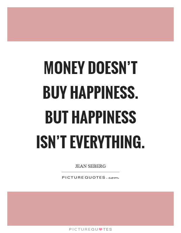 Money doesn’t buy happiness. But happiness isn’t everything Picture Quote #1