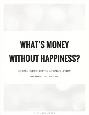 What’s money without happiness? Picture Quote #1