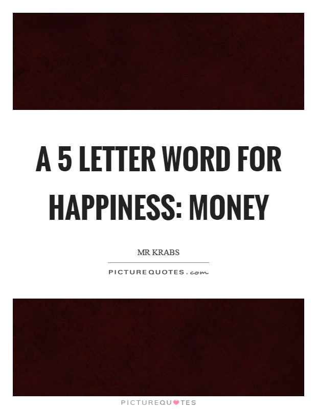 A 5 letter word for happiness: MONEY Picture Quote #1