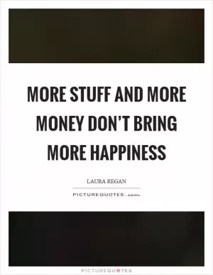 More stuff and more money don’t bring more happiness Picture Quote #1
