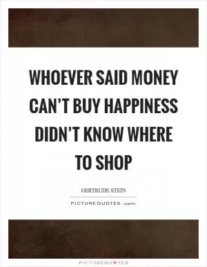 Whoever said money can’t buy happiness didn’t know where to shop Picture Quote #1