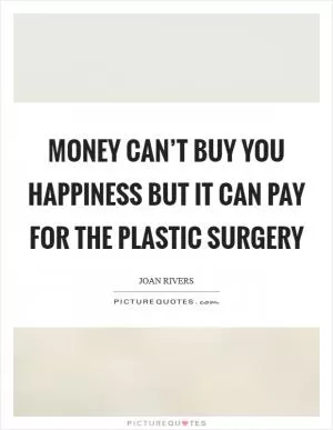 Money can’t buy you happiness but it can pay for the plastic surgery Picture Quote #1