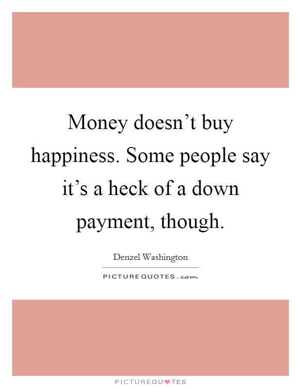 Money doesn't buy happiness. Some people say it's a heck of a down payment, though. Picture Quote #1