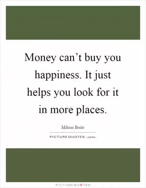 Money can’t buy you happiness. It just helps you look for it in more places Picture Quote #1