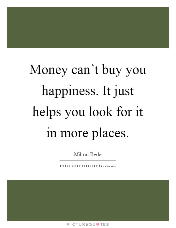 Money can't buy you happiness. It just helps you look for it in more places. Picture Quote #1