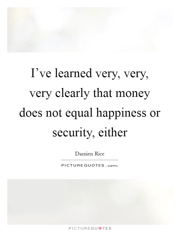 I've learned very, very, very clearly that money does not equal happiness or security, either Picture Quote #1