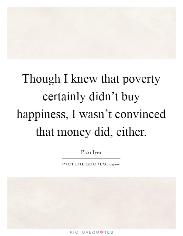 Though I knew that poverty certainly didn't buy happiness, I wasn't convinced that money did, either. Picture Quote #1